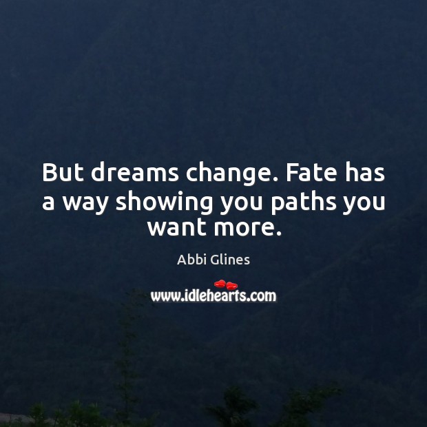 But dreams change. Fate has a way showing you paths you want more. Abbi Glines Picture Quote