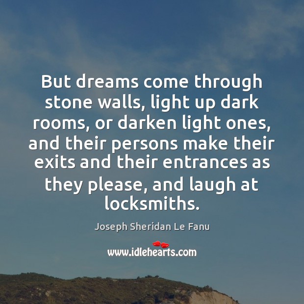 But dreams come through stone walls, light up dark rooms, or darken Joseph Sheridan Le Fanu Picture Quote