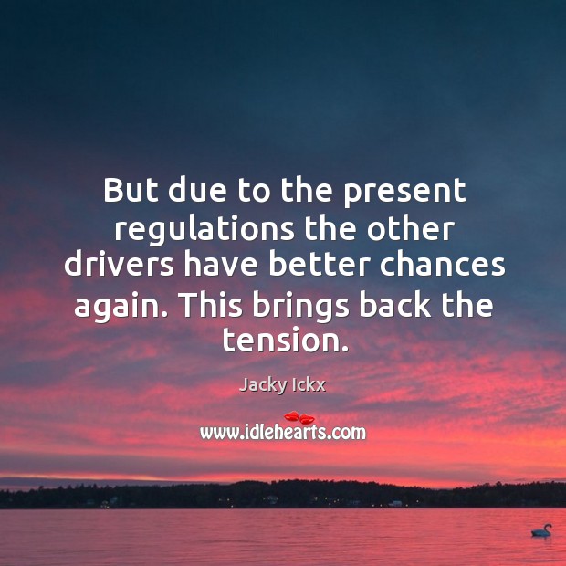 But due to the present regulations the other drivers have better chances again. Jacky Ickx Picture Quote