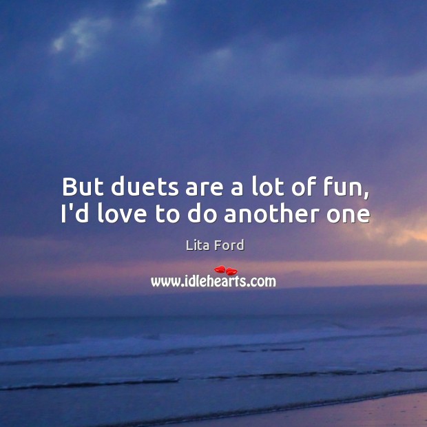 But duets are a lot of fun, I’d love to do another one Lita Ford Picture Quote