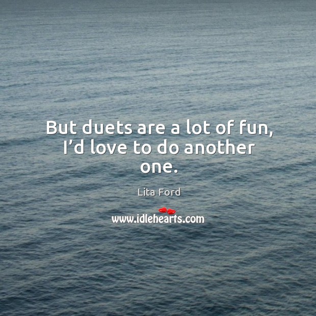 But duets are a lot of fun, I’d love to do another one. Lita Ford Picture Quote