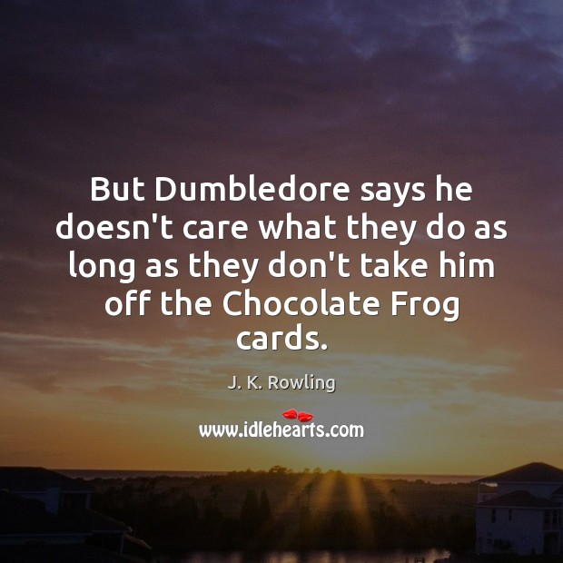 But Dumbledore says he doesn’t care what they do as long as J. K. Rowling Picture Quote