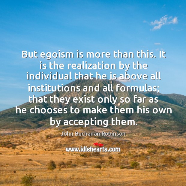 But egoism is more than this. It is the realization by the individual that he is above all John Buchanan Robinson Picture Quote