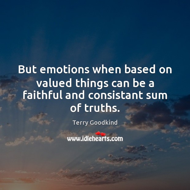But emotions when based on valued things can be a faithful and consistant sum of truths. Terry Goodkind Picture Quote