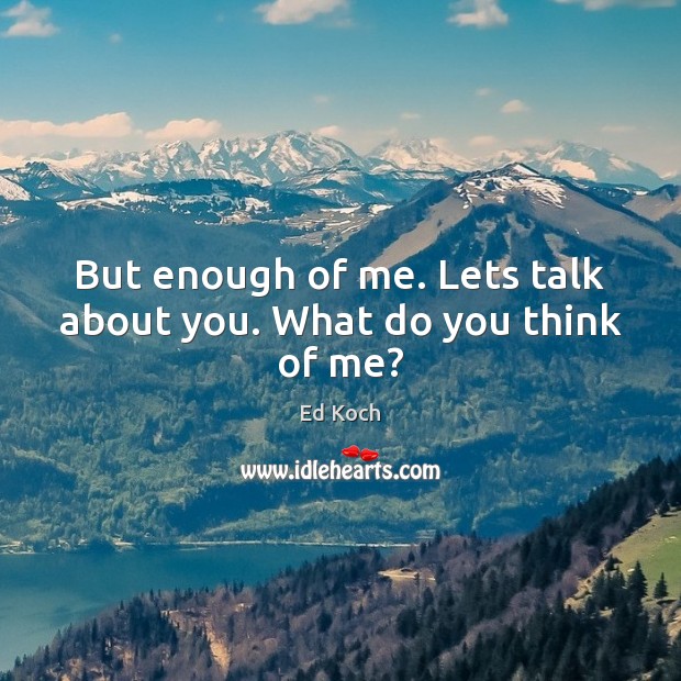 But enough of me. Lets talk about you. What do you think of me? Ed Koch Picture Quote