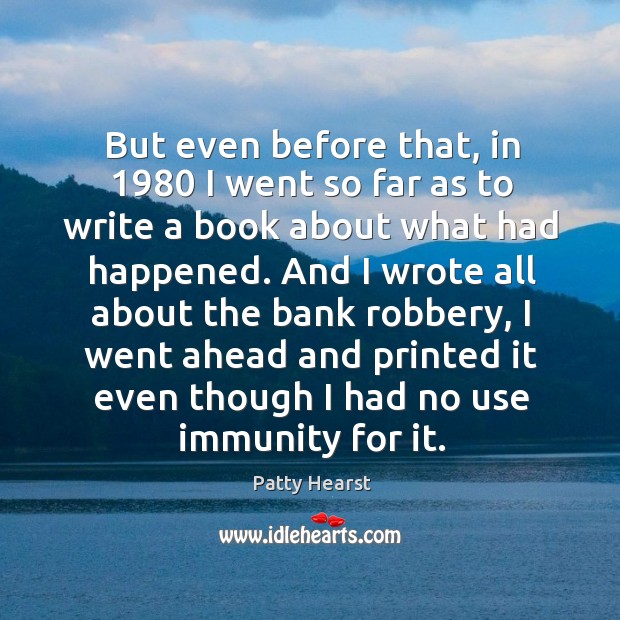 But even before that, in 1980 I went so far as to write a book about what had happened. Patty Hearst Picture Quote