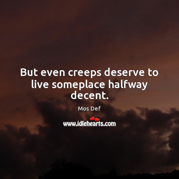 But even creeps deserve to live someplace halfway decent. Mos Def Picture Quote