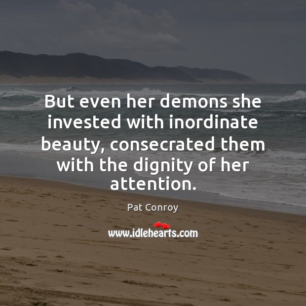 But even her demons she invested with inordinate beauty, consecrated them with Pat Conroy Picture Quote