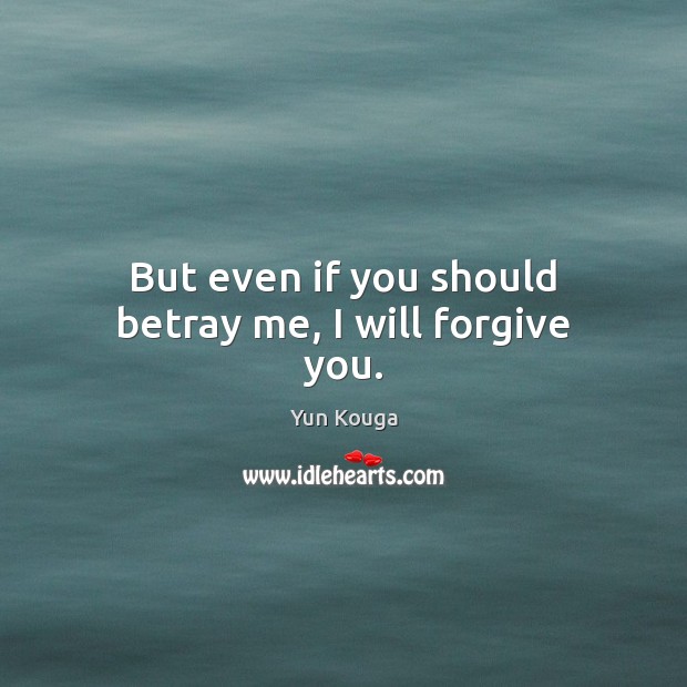 But even if you should betray me, I will forgive you. Yun Kouga Picture Quote