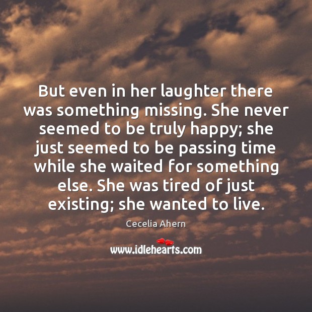 But even in her laughter there was something missing. She never seemed Cecelia Ahern Picture Quote