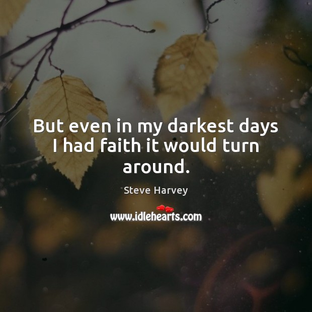 But even in my darkest days I had faith it would turn around. Steve Harvey Picture Quote