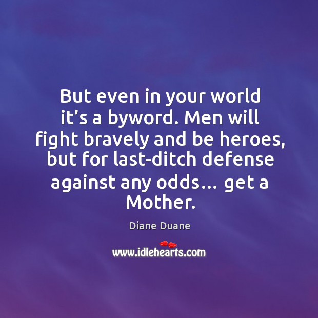 But even in your world it’s a byword. Men will fight Image
