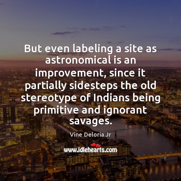 But even labeling a site as astronomical is an improvement, since it Vine Deloria Jr Picture Quote
