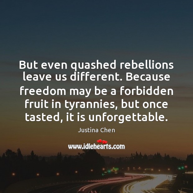 But even quashed rebellions leave us different. Because freedom may be a Justina Chen Picture Quote