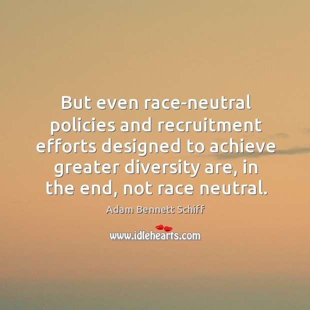 But even race-neutral policies and recruitment efforts designed to achieve greater diversity Adam Bennett Schiff Picture Quote