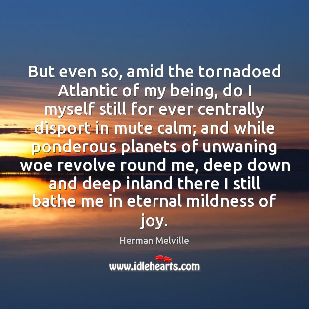 But even so, amid the tornadoed Atlantic of my being, do I Herman Melville Picture Quote