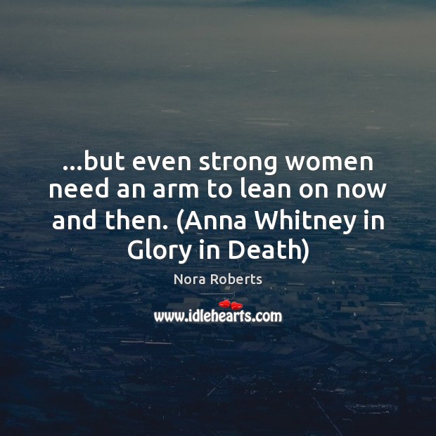 …but even strong women need an arm to lean on now and Nora Roberts Picture Quote