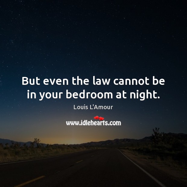 But even the law cannot be in your bedroom at night. Louis L’Amour Picture Quote