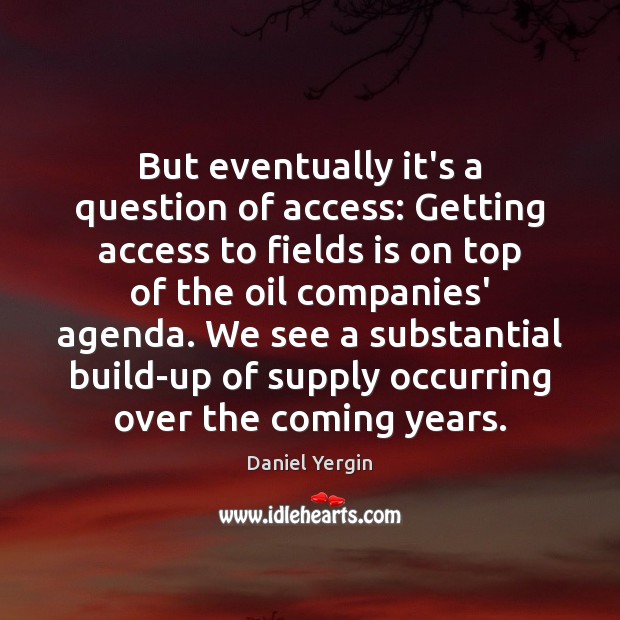 But eventually it’s a question of access: Getting access to fields is Daniel Yergin Picture Quote