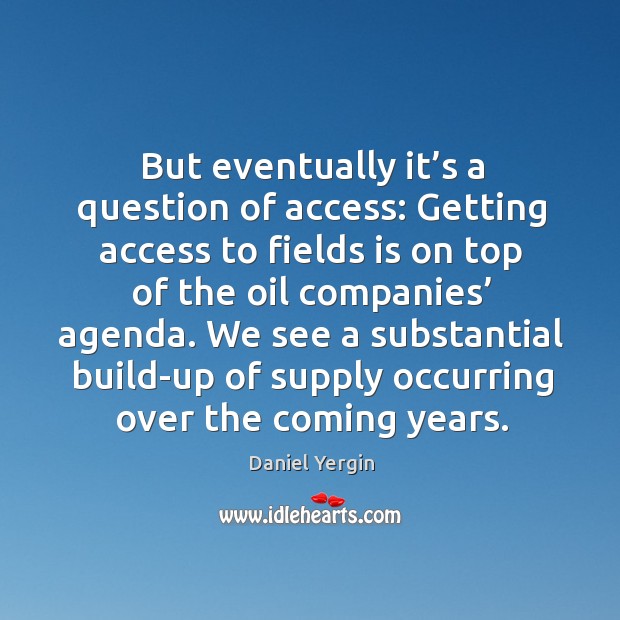 But eventually it’s a question of access: getting access to fields is on top of the oil companies’ agenda. Access Quotes Image