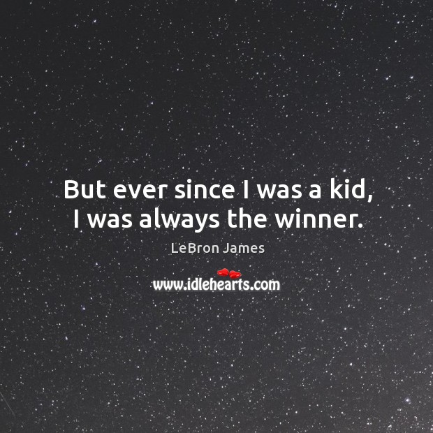 But ever since I was a kid, I was always the winner. LeBron James Picture Quote