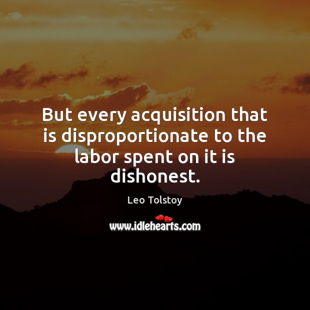 But every acquisition that is disproportionate to the labor spent on it is dishonest. 