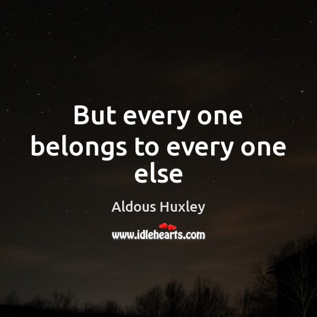 But every one belongs to every one else Aldous Huxley Picture Quote