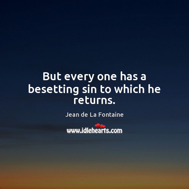 But every one has a besetting sin to which he returns. Jean de La Fontaine Picture Quote