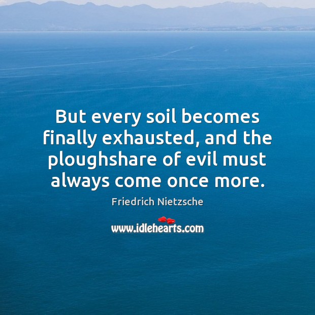But every soil becomes finally exhausted, and the ploughshare of evil must Image