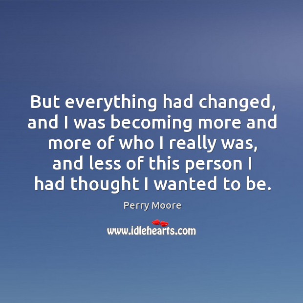 But everything had changed, and I was becoming more and more of Perry Moore Picture Quote