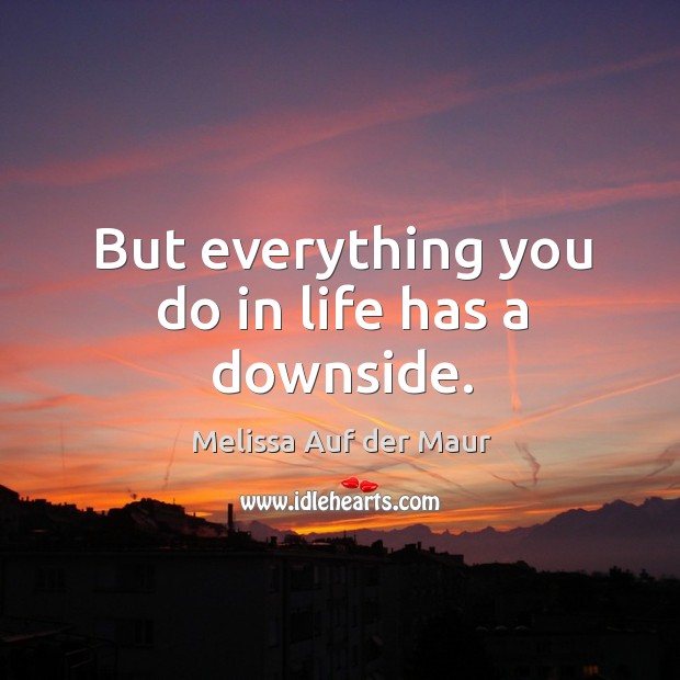 But everything you do in life has a downside. Melissa Auf der Maur Picture Quote