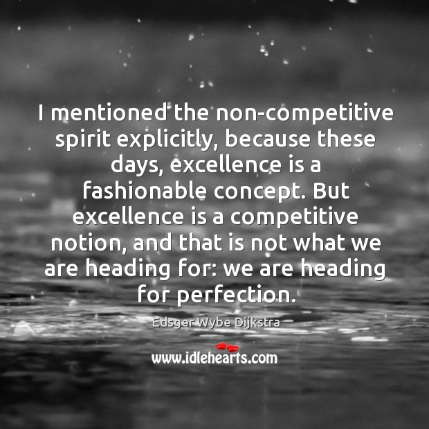 But excellence is a competitive notion, and that is not what we are heading for: we are heading for perfection. 