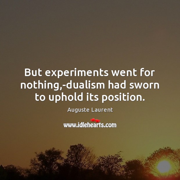 But experiments went for nothing,-dualism had sworn to uphold its position. Auguste Laurent Picture Quote