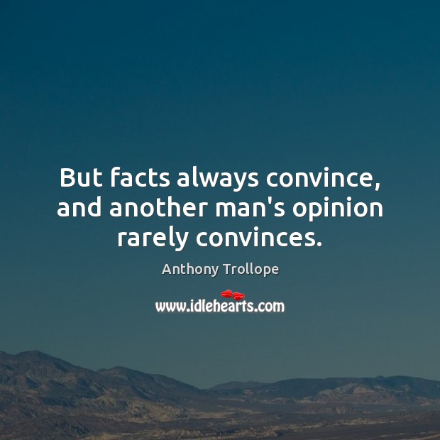 But facts always convince, and another man’s opinion rarely convinces. Image