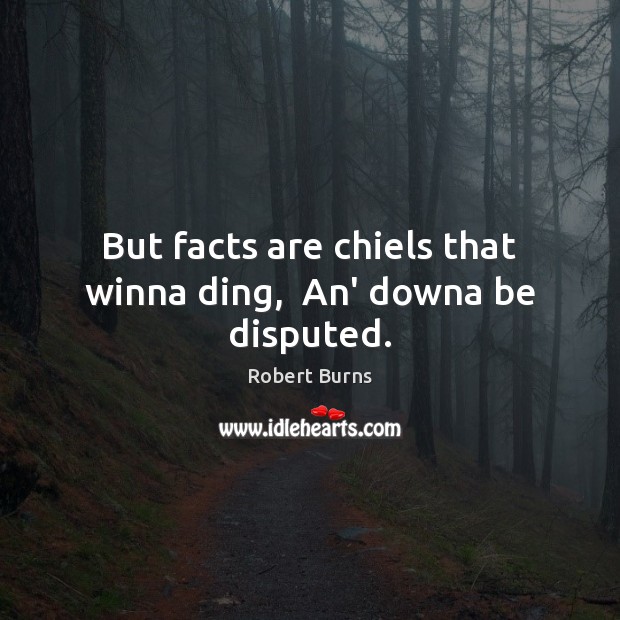 But facts are chiels that winna ding,  An’ downa be disputed. Robert Burns Picture Quote