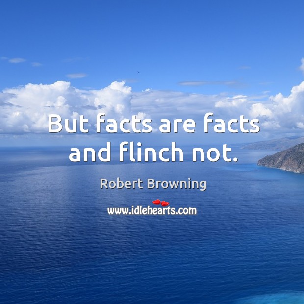 But facts are facts and flinch not. Robert Browning Picture Quote