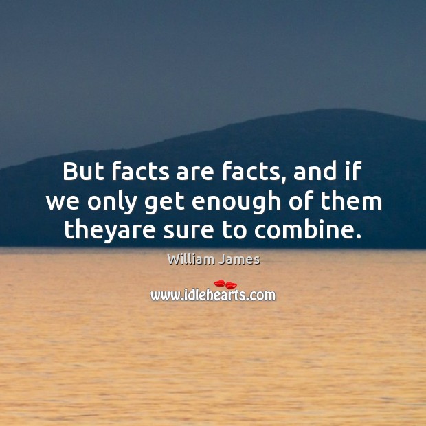 But facts are facts, and if we only get enough of them theyare sure to combine. William James Picture Quote