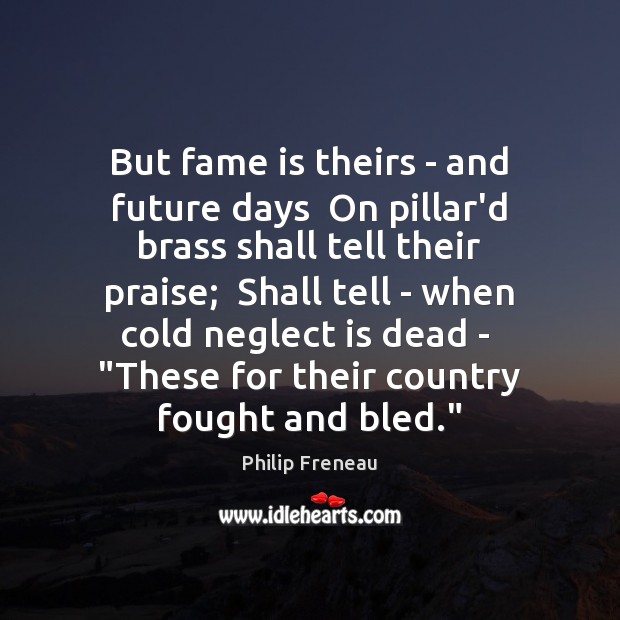 But fame is theirs – and future days  On pillar’d brass shall Image