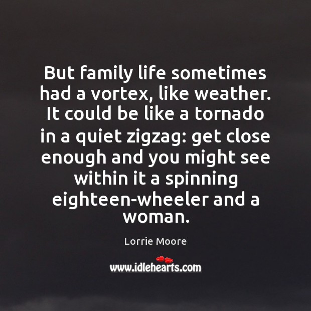 But family life sometimes had a vortex, like weather. It could be Lorrie Moore Picture Quote