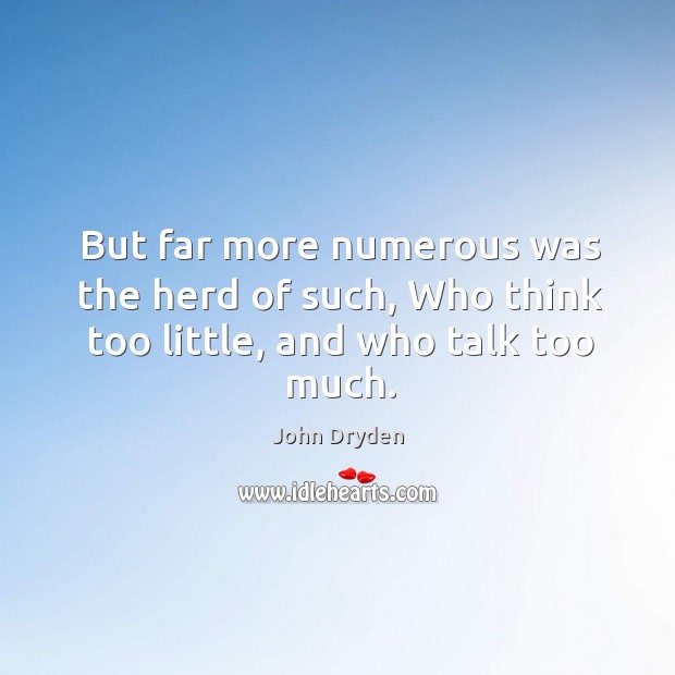 But far more numerous was the herd of such, who think too little, and who talk too much. John Dryden Picture Quote