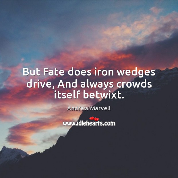 But Fate does iron wedges drive, And always crowds itself betwixt. Andrew Marvell Picture Quote