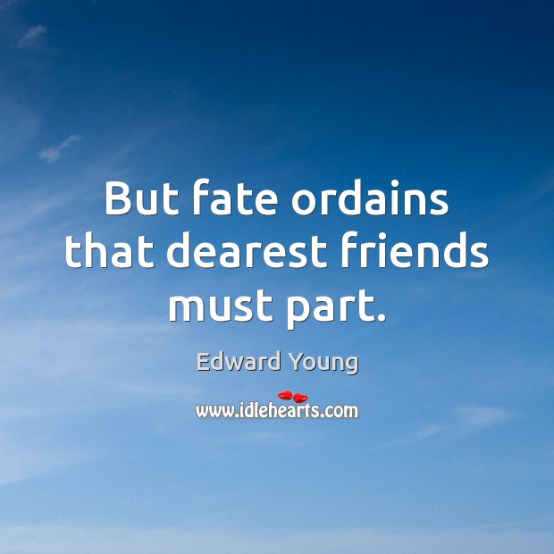 But fate ordains that dearest friends must part. Edward Young Picture Quote