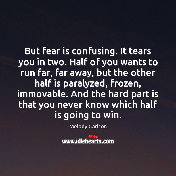 But fear is confusing. It tears you in two. Half of you Melody Carlson Picture Quote