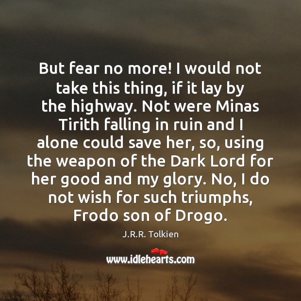 But fear no more! I would not take this thing, if it J.R.R. Tolkien Picture Quote