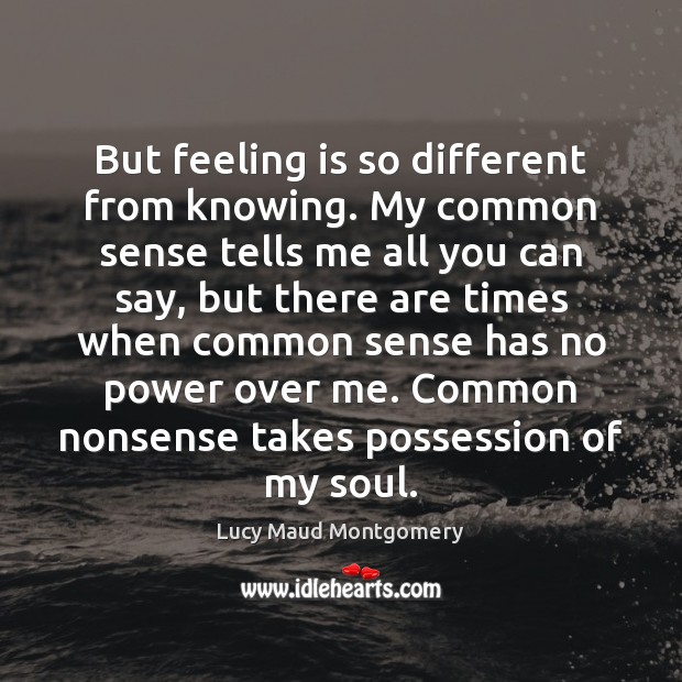 But feeling is so different from knowing. My common sense tells me Image