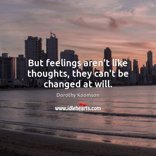 But feelings aren’t like thoughts, they can’t be changed at will. Dorothy Koomson Picture Quote