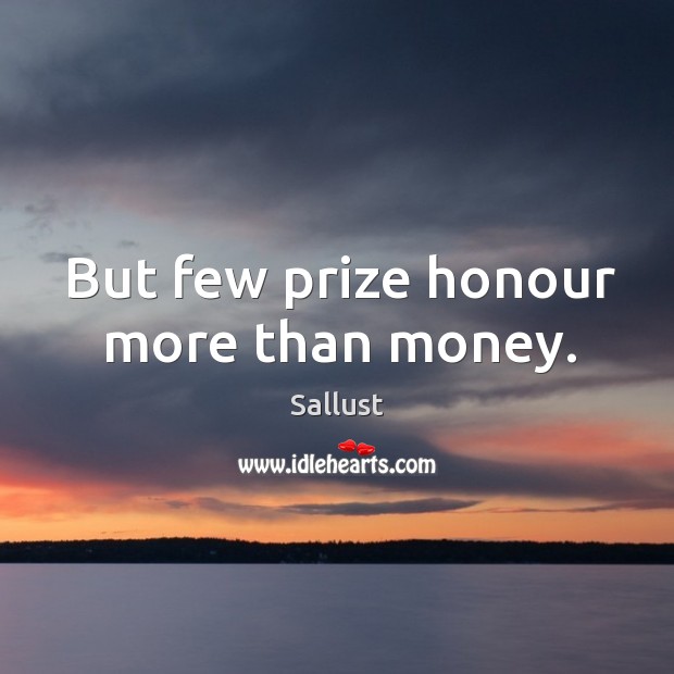 But few prize honour more than money. Sallust Picture Quote