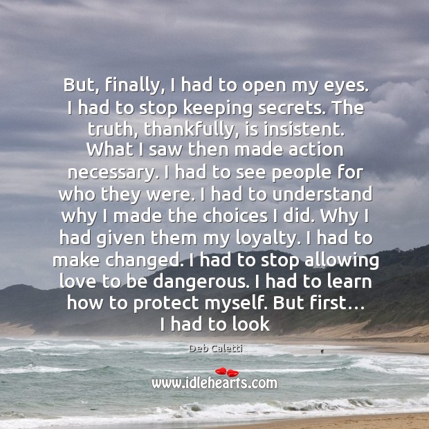 But, finally, I had to open my eyes. I had to stop Deb Caletti Picture Quote