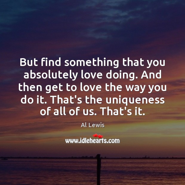 But find something that you absolutely love doing. And then get to Al Lewis Picture Quote