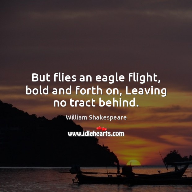 But flies an eagle flight, bold and forth on, Leaving no tract behind. Image